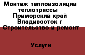 Монтаж теплоизоляции (теплотрассы) - Приморский край, Владивосток г. Строительство и ремонт » Услуги   